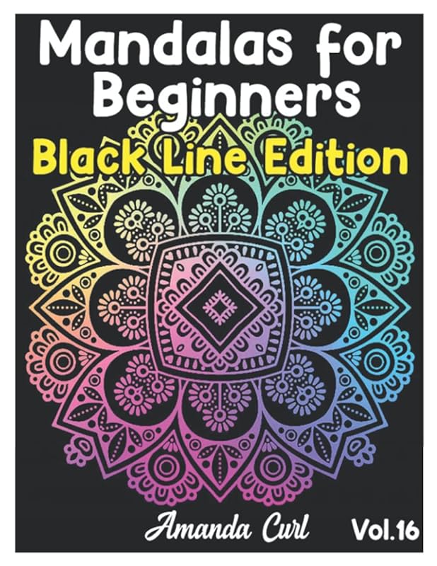 Mandalas for Beginners Black Line Edition: An Adult Coloring Book Featuring 50 of the World’s Most Beautiful Mandalas for Stress Relief and Relaxation Coloring Pages Volume 16 by Amanda Curl