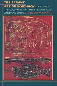 The Errant Art of Moby-Dick: The Canon, the Cold War, and the Struggle for American Studies (New Americanists) by William V. Spanos