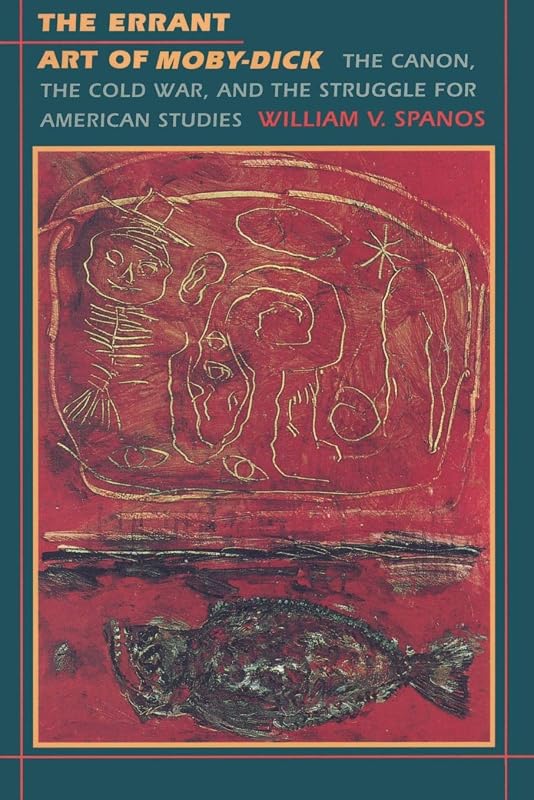 The Errant Art of Moby-Dick: The Canon, the Cold War, and the Struggle for American Studies (New Americanists) by William V. Spanos