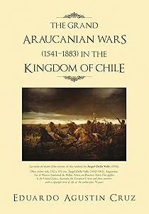 The Grand Araucanian Wars (1541–1883) in the Kingdom of Chile by Eduardo Agustin Cruz