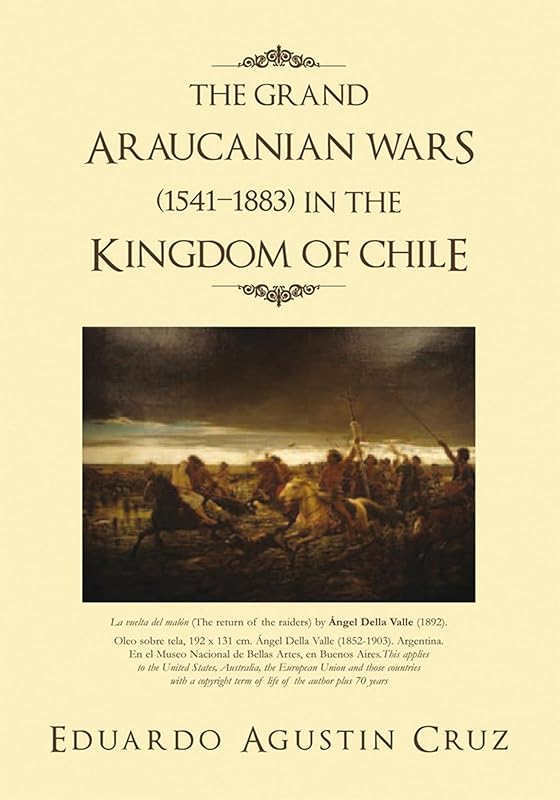 The Grand Araucanian Wars (1541–1883) in the Kingdom of Chile by Eduardo Agustin Cruz