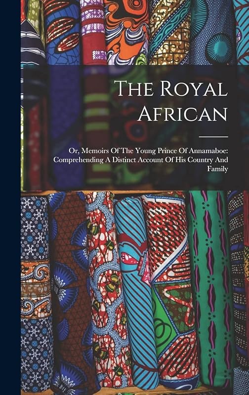 The Royal African: Or, Memoirs Of The Young Prince Of Annamaboe: Comprehending A Distinct Account Of His Country And Family by Anonymous