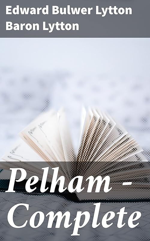 Pelham — Complete: Exploring love, ambition, and society in 19th century England by Baron Lytton, Edward Bulwer Lytton
