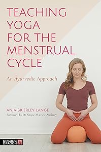 Teaching Yoga for the Menstrual Cycle: An Ayurvedic Approach by Anja Brierley Lange