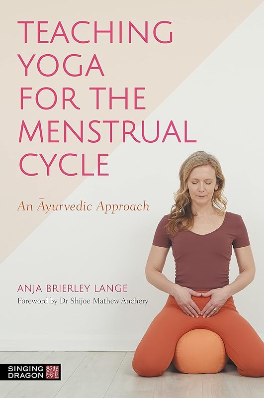 Teaching Yoga for the Menstrual Cycle: An Ayurvedic Approach by Anja Brierley Lange