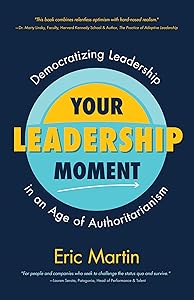 Your Leadership Moment: Democratizing Leadership in an Age of Authoritarianism (Taking Adaptive Leadership to the Next Level) by Eric R. Martin