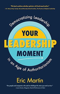 Your Leadership Moment: Democratizing Leadership in an Age of Authoritarianism (Taking Adaptive Leadership to the Next Level)