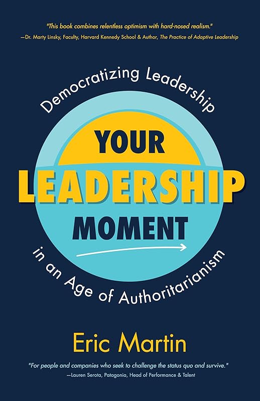 Your Leadership Moment: Democratizing Leadership in an Age of Authoritarianism (Taking Adaptive Leadership to the Next Level) by Eric R. Martin
