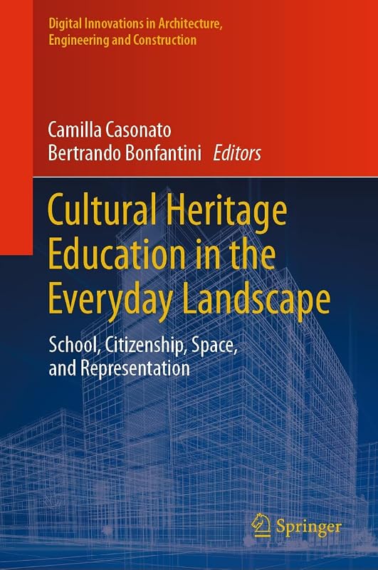 Cultural Heritage Education in the Everyday Landscape: School, Citizenship, Space, and Representation (Digital Innovations in Architecture, Engineering and Construction) by Camilla Casonato