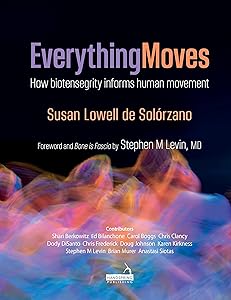 Everything Moves: How Biotensegrity Informs Human Movement by Susan Lowell de Solórzano