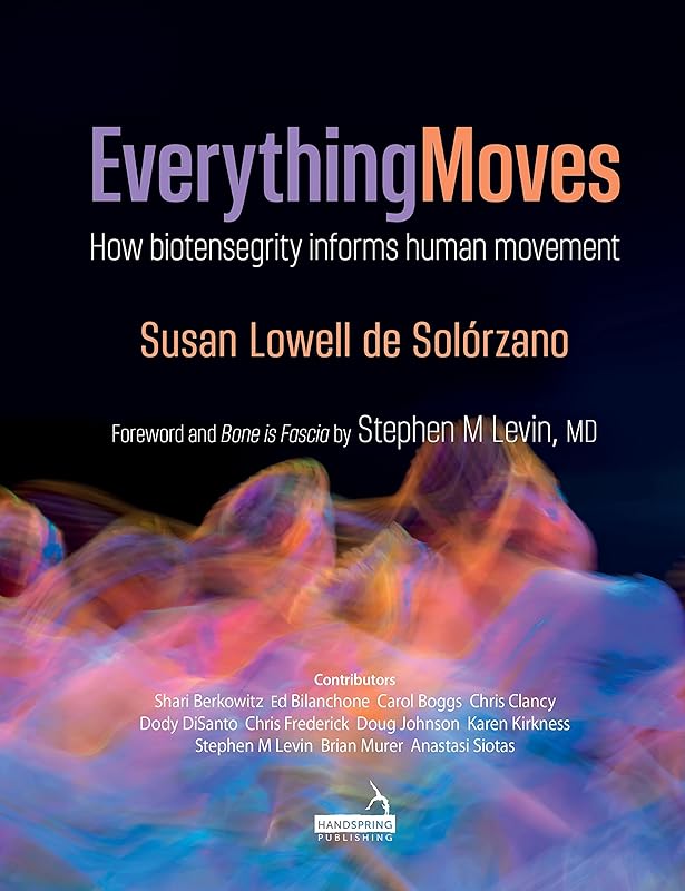 Everything Moves: How Biotensegrity Informs Human Movement by Susan Lowell de Solórzano