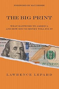 The Big Print: What Happened To America And How Sound Money Will Fix It by Lawrence Lepard