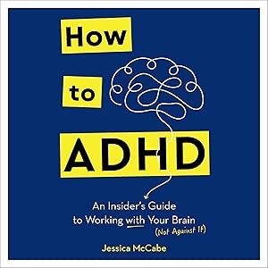 How to ADHD: An Insider's Guide to Working with Your Brain (Not Against It) by Jessica McCabe