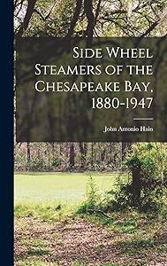 Side Wheel Steamers of the Chesapeake Bay, 1880-1947 by John Antonio 1878- Hain