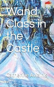 Wand Class in the Castle: Revised and Expanded (Calya Journey-Wise Book) by Catherine Avizinis
