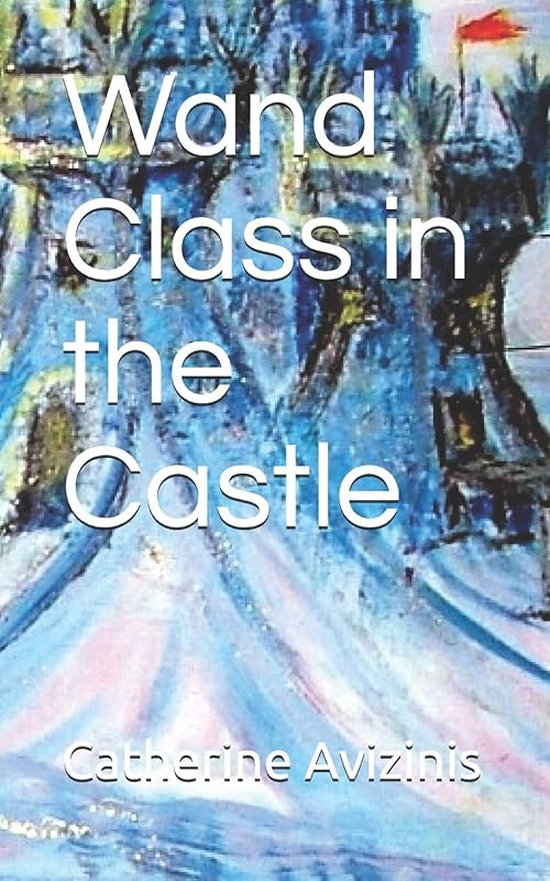 Wand Class in the Castle: Revised and Expanded (Calya Journey-Wise Book) by Catherine Avizinis
