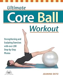 Ultimate Core Ball Workout: Strengthening and Sculpting Exercises with Over 200 Step-by-Step Photos by Jeanine Detz