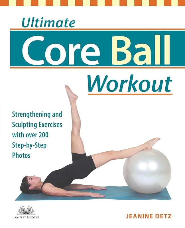Ultimate Core Ball Workout: Strengthening and Sculpting Exercises with Over 200 Step-by-Step Photos by Jeanine Detz