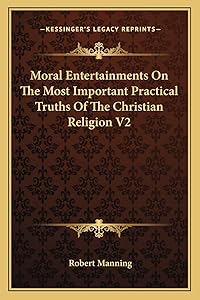Moral Entertainments On The Most Important Practical Truths Of The Christian Religion V2 by Robert Manning