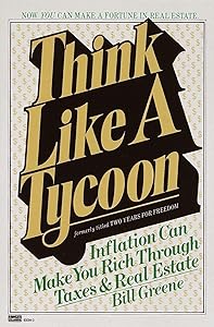 Think Like a Tycoon: Inflation Can Make You Rich Through Taxes & Real Estate by Bill Greene