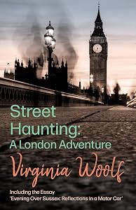 Street Haunting: A London Adventure: Including the Essay 'Evening Over Sussex: Reflections in a Motor Car'