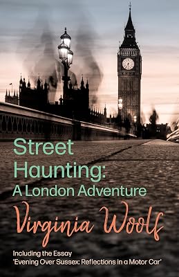 Street Haunting: A London Adventure: Including the Essay 'Evening Over Sussex: Reflections in a Motor Car'