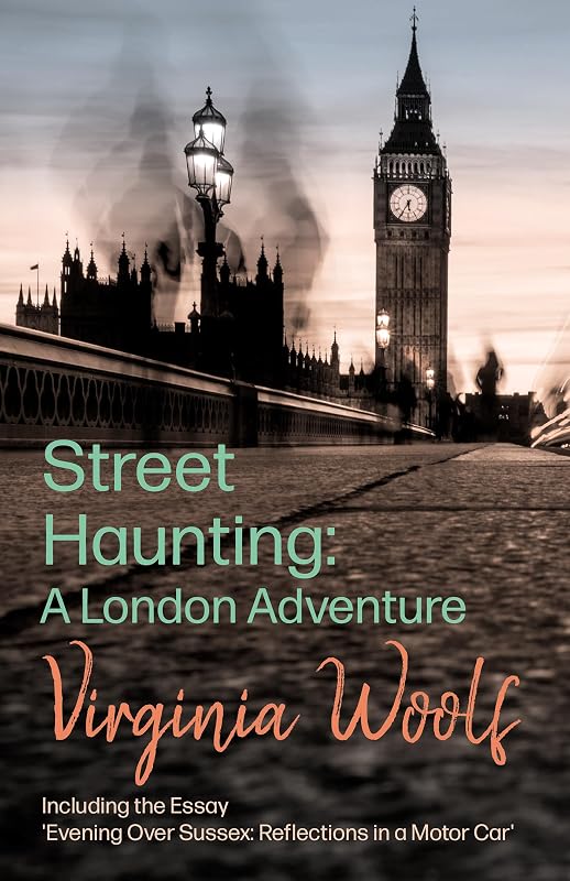 Street Haunting: A London Adventure: Including the Essay 'Evening Over Sussex: Reflections in a Motor Car' by Virginia Woolf