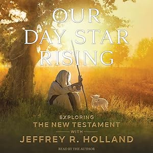 Our Day Star Rising: Exploring the New Testament with Jeffrey R. Holland by Jeffrey R. Holland