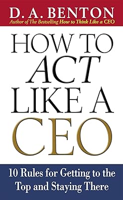 How to Act Like a CEO: 10 Rules for Getting to the Top and Staying There