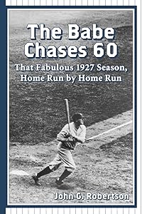 The Babe Chases 60: That Fabulous 1927 Season, Home Run by Home Run by John G. Robertson