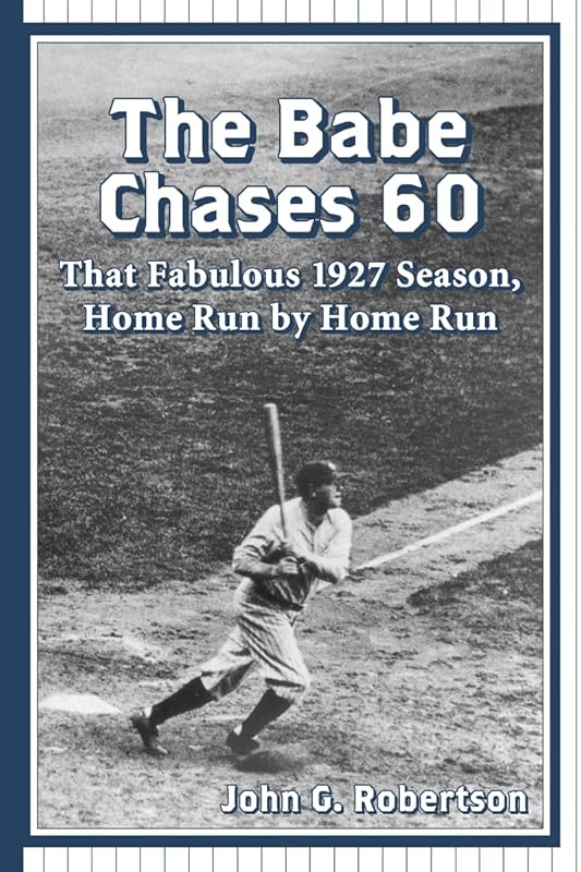 The Babe Chases 60: That Fabulous 1927 Season, Home Run by Home Run by John G. Robertson