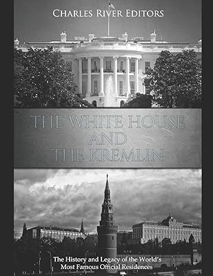 The White House and the Kremlin: The History and Legacy of the World’s Most Famous Official Residences