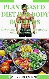 PLANT BASED DIET FOR BODY BUILDERS: How to use plant based diet to gain muscle and work out