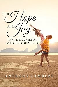 The Hope and Joy that Discovering God Gives our Lives by Anthony Lambert