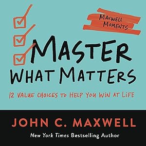 Master What Matters: 12 Value Choices to Help You Win at Life (Maxwell Moments) by John C. Maxwell
