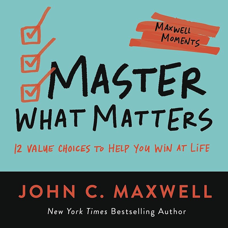 Master What Matters: 12 Value Choices to Help You Win at Life (Maxwell Moments) by John C. Maxwell