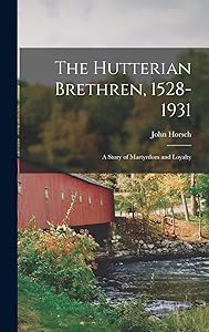 The Hutterian Brethren, 1528-1931: a Story of Martyrdom and Loyalty by John 1867-1941 Horsch