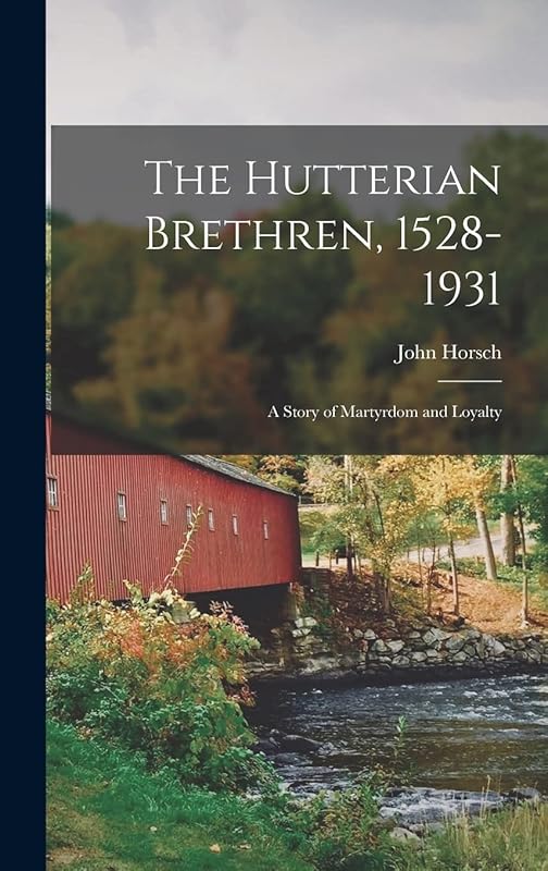The Hutterian Brethren, 1528-1931: a Story of Martyrdom and Loyalty by John 1867-1941 Horsch