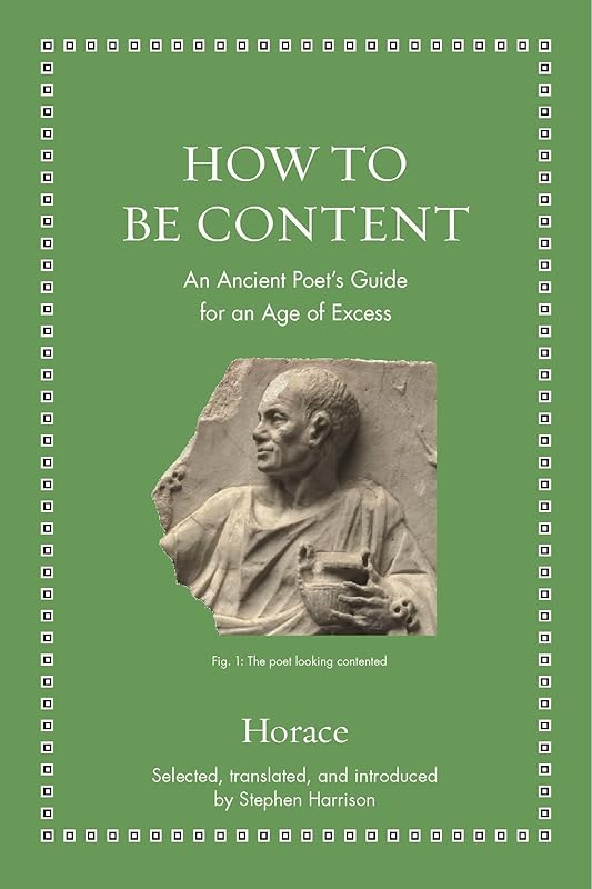 How to Be Content: An Ancient Poet's Guide for an Age of Excess (Ancient Wisdom for Modern Readers) by Horace