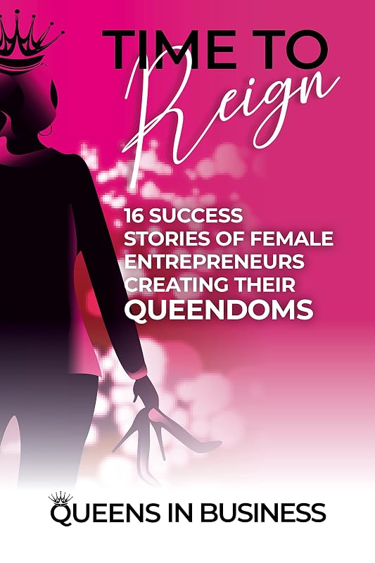 Time To Reign: 16 Success Stories of Female Entrepreneurs Creating Their Queendoms by Queens In Business