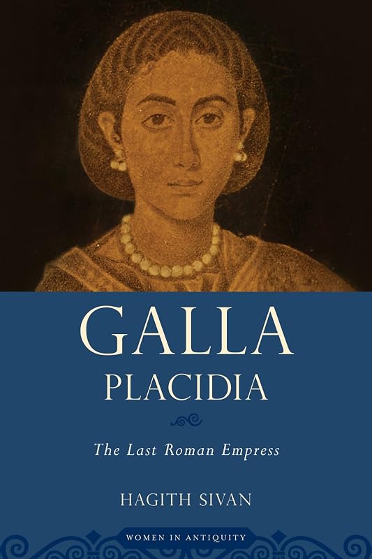 Galla Placidia: The Last Roman Empress (Women in Antiquity) by Hagith Sivan