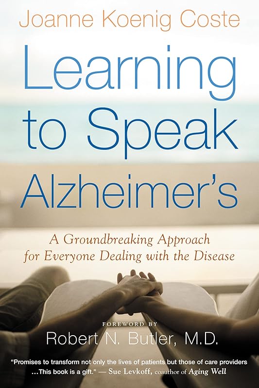 Learning To Speak Alzheimer's: A Groundbreaking Approach for Everyone Dealing with the Disease by Joanne Koenig-Coste