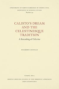 Calisto's Dream and the Celestinesque Tradition: A Rereading of Celestina (North Carolina Studies in the Romance Languages and Literatures, 249) by Richard Castells