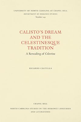 Calisto's Dream and the Celestinesque Tradition: A Rereading of Celestina (North Carolina Studies in the Romance Languages and Literatures, 249)