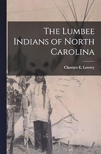 The Lumbee Indians of North Carolina by Clarence E Lowrey