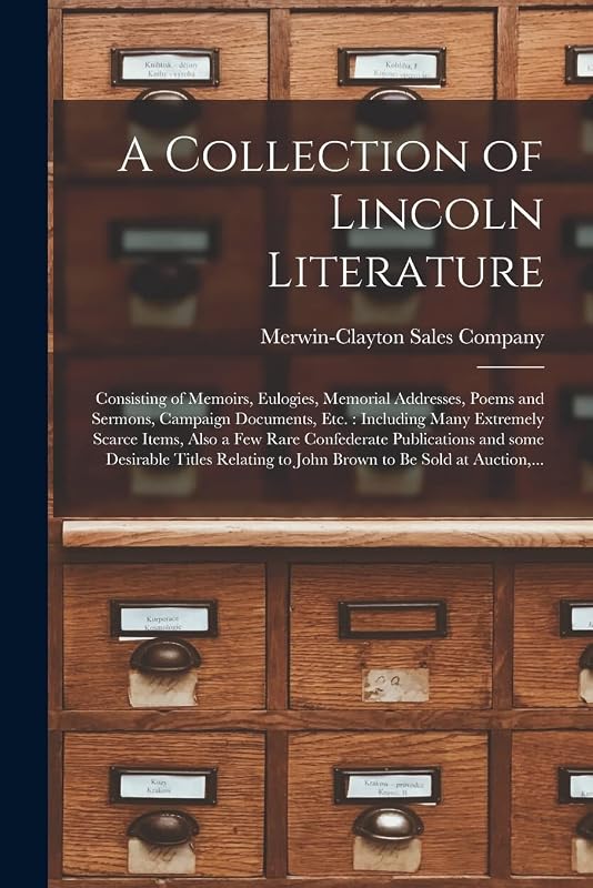A Collection of Lincoln Literature: Consisting of Memoirs, Eulogies, Memorial Addresses, Poems and Sermons, Campaign Documents, Etc.: Including Many ... and Some Desirable Titles Relating... by Merwin-Clayton Sales Company (New York