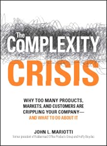 The Complexity Crisis: Why too many products, markets, and customers are crippling your company--and what to do about it by John L Mariotti