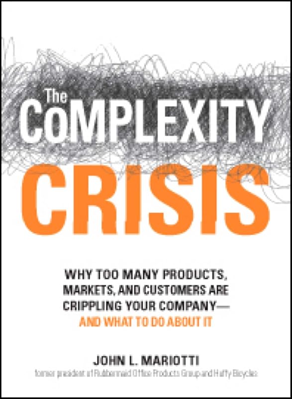 The Complexity Crisis: Why too many products, markets, and customers are crippling your company--and what to do about it by John L Mariotti