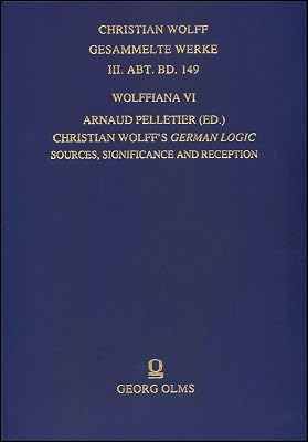 Wolffiana VI: Christian Wolff's German Logic: Sources, Significance and Reception. (Christian Wolff, Gesammelte Werke. III. Abt., Materialien Und Dokumente, 149)