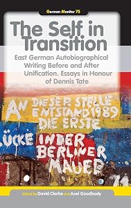 The Self in Transition: East German Autobiographical Writing Before and After Unification: Essays in Honour of Dennis Tate (German Monitor, 75) by David Clarke